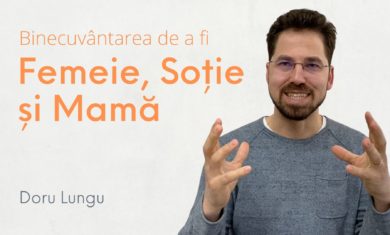 Binecuvântarea de a fi Femeie, Soție și Mamă – Doru Lungu